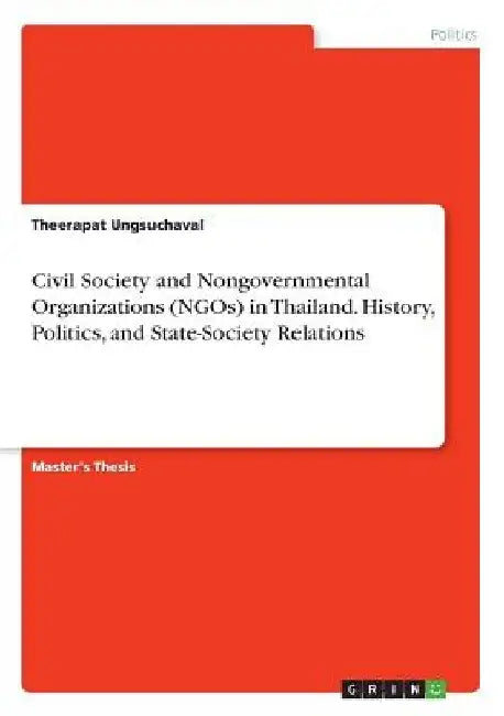 Civil Society and Nongovernmental Organizations (NGOs) in Thailand. History, Politics, and State-Society Relations by Theerapat Ungsuchaval