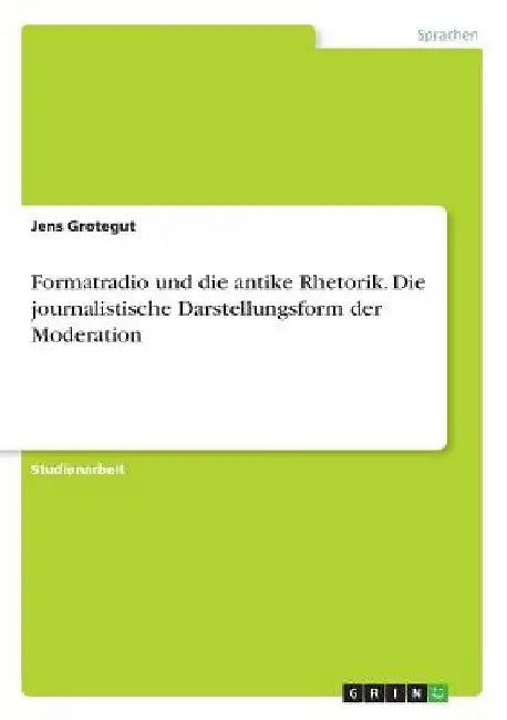 Formatradio und die antike Rhetorik. Die journalistische Darstellungsform der Moderation by Grotegut, Jens