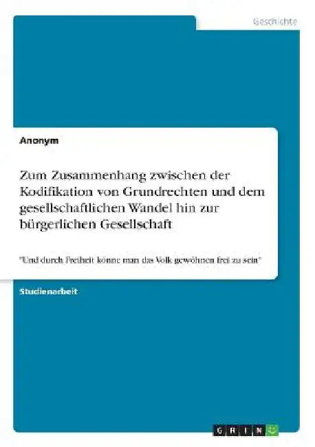 Zum Zusammenhang zwischen der Kodifikation von Grundrechten und dem gesellschaftlichen Wandel hin zur bürgerlichen Gesellschaft: "Und durch Freiheit k by Anonym