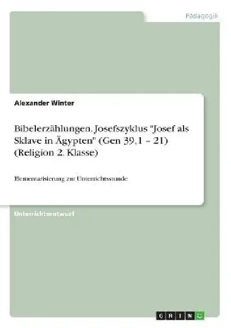 Bibelerzählungen. Josefszyklus "Josef als Sklave in Ägypten" (Gen 39,1 - 21) (Religion 2. Klasse): Elementarisierung zur Unterrichtsstunde by Winter, Alexander