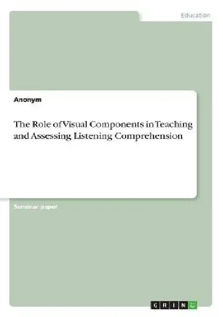 The Role of Visual Components in Teaching and Assessing Listening Comprehension by Anonymous