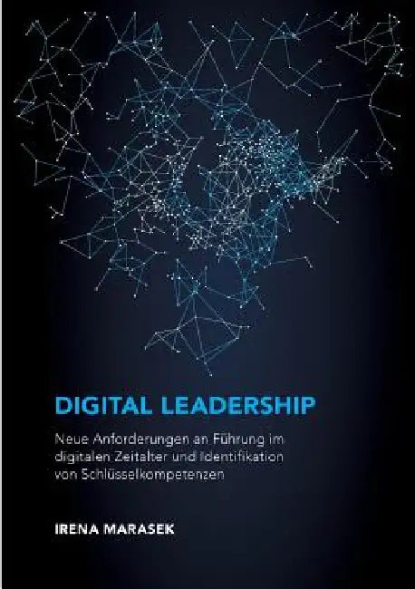 Digital Leadership. Neue Anforderungen an Führung im digitalen Zeitalter und Identifikation von Schlüsselkompetenzen by Irena Marasek
