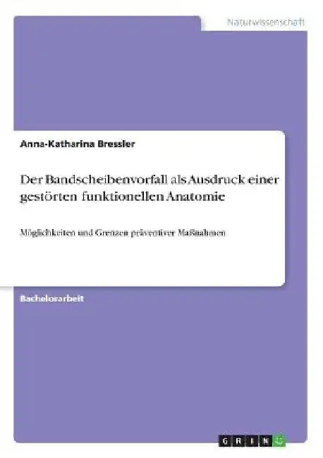 Der Bandscheibenvorfall als Ausdruck einer gestörten funktionellen Anatomie: Möglichkeiten und Grenzen präventiver Maßnahmen by Bressler, Anna-Katharina