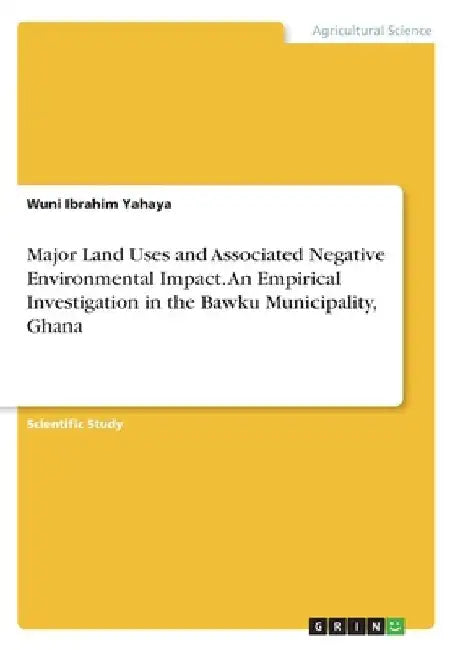 Major Land Uses and Associated Negative Environmental Impact. An Empirical Investigation in the Bawku Municipality, Ghana by Wuni Ibrahim Yahaya