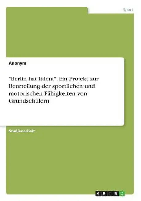 "Berlin hat Talent". Ein Projekt zur Beurteilung der sportlichen und motorischen Fähigkeiten von Grundschülern by Anonym