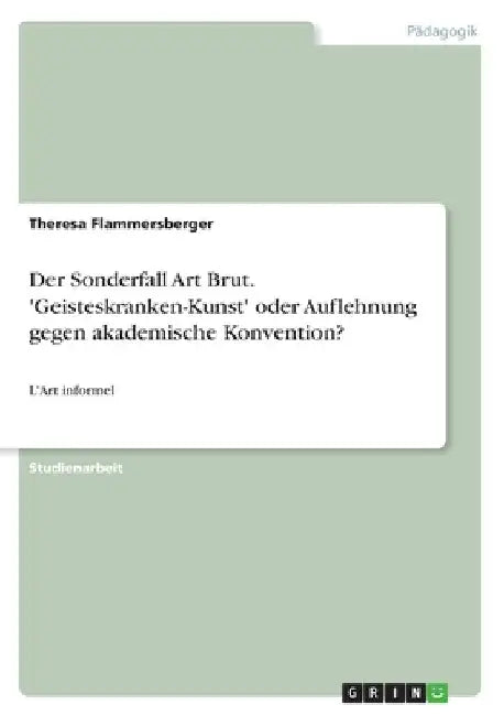 Der Sonderfall Art Brut. 'Geisteskranken-Kunst' oder Auflehnung gegen akademische Konvention?: L'Art informel by Flammersberger, Theresa