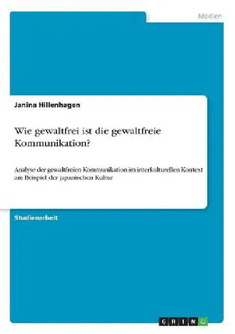 Wie gewaltfrei ist die gewaltfreie Kommunikation?: Analyse der gewaltfreien Kommunikation im interkulturellen Kontext am Beispiel der japanischen Kult by Hillenhagen, Janina
