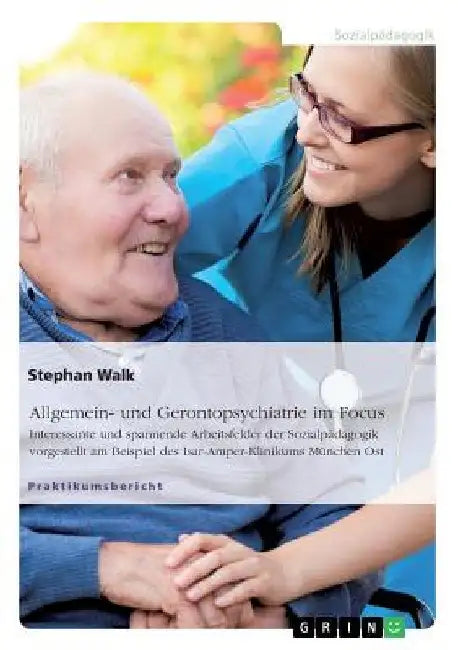 Allgemein- und Gerontopsychiatrie im Focus: Interessante und spannende Arbeitsfelder der Sozialpädagogik vorgestellt am Beispiel des Isar-Amper-Klinik by Walk, Stephan