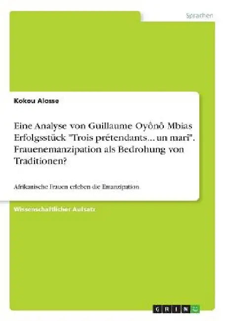Eine Analyse von Guillaume Oyônô Mbias Erfolgsstück "Trois prétendants... un mari". Frauenemanzipation als Bedrohung von Traditionen?: Afrikanische Fr by Alosse, Kokou