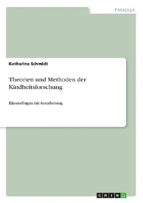 Theorien und Methoden der Kindheitsforschung: Klausurfragen mit Ausarbeitung by Schmidt, Katharina