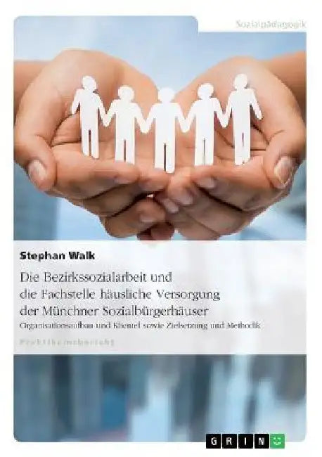Die Bezirkssozialarbeit und die Fachstelle häusliche Versorgung der Münchner Sozialbürgerhäuser: Organisationsaufbau und Klientel sowie Zielsetzung un by Walk, Stephan