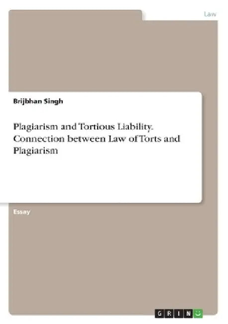 Plagiarism and Tortious Liability. Connection between Law of Torts and Plagiarism by Brijbhan Singh