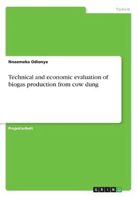 Technical and Economic Evaluation of Biogas Production from Cow Dung by Nnaemeka Odionye