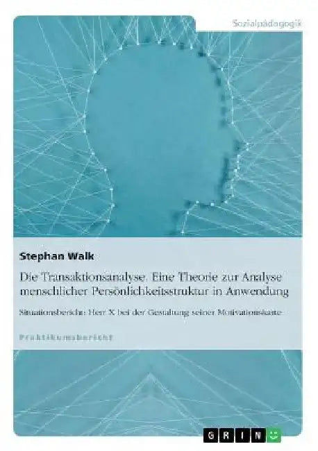 Die Transaktionsanalyse. Eine Theorie zur Analyse menschlicher Persönlichkeitsstruktur in Anwendung: Situationsbericht: Herr X bei der Gestaltung sein by Walk, Stephan