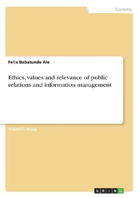 Ethics, values and relevance of public relations and information management by Felix Babatunde Ale