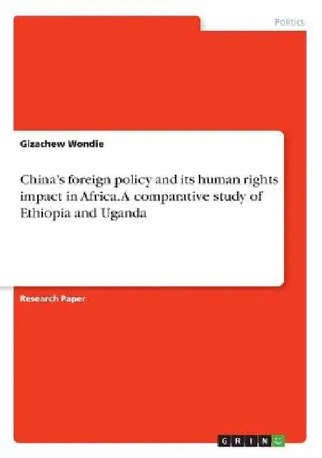 China's foreign policy and its human rights impact in Africa. A comparative study of Ethiopia and Uganda by Gizachew Wondie
