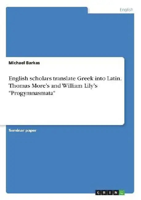 English scholars translate Greek into Latin. Thomas More's and William Lily's "Progymnasmata" by Michael Barkas