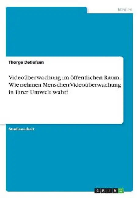 Videoüberwachung im öffentlichen Raum. Wie nehmen Menschen Videoüberwachung in ihrer Umwelt wahr? by Detlefsen, Thorge