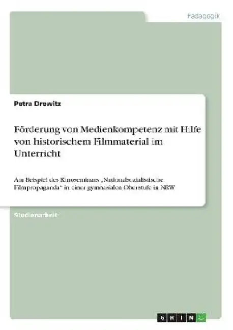 Förderung von Medienkompetenz mit Hilfe von historischem Filmmaterial im Unterricht: Am Beispiel des Kinoseminars "Nationalsozialistische Filmpropagan by Drewitz, Petra