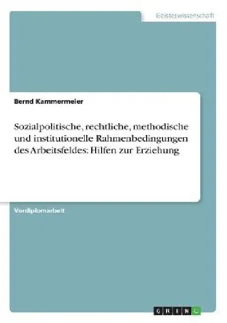 Sozialpolitische, rechtliche, methodische und institutionelle Rahmenbedingungen des Arbeitsfeldes: Hilfen zur Erziehung by Kammermeier, Bernd