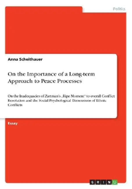 On the Importance of a Long-term Approach to Peace Processes: On the Inadequacies of Zartman's "Ripe Moment" to overall Conflict Resolution and the So by Anna Scheithauer