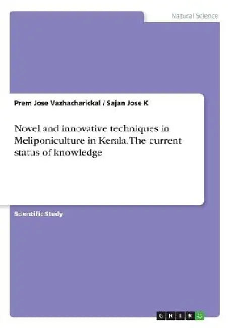 Novel and innovative techniques in Meliponiculture in Kerala. The current status of knowledge by Prem Jose Vazhacharickal