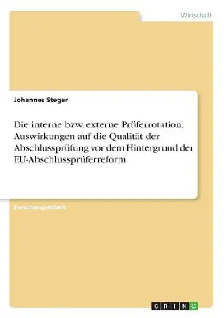 Die interne bzw. externe Prüferrotation. Auswirkungen auf die Qualität der Abschlussprüfung vor dem Hintergrund der EU-Abschlussprüferreform by Steger, Johannes
