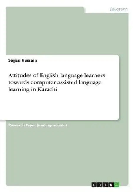 Attitudes of English language learners towards computer assisted language learning in Karachi by Sajjad Hussain