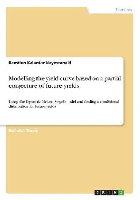 Modelling the yield curve based on a partial conjecture of future yields: Using the Dynamic Nelson Siegel model and finding a conditional distribution by Ramtien Kalantar Nayestanaki