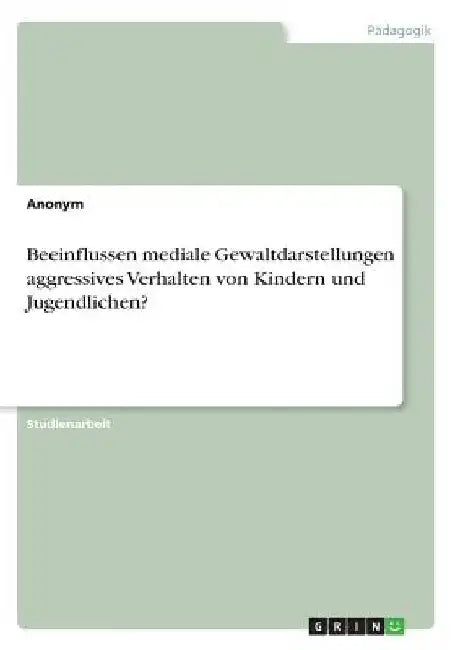 Beeinflussen mediale Gewaltdarstellungen aggressives Verhalten von Kindern und Jugendlichen? by Anonym