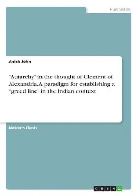 Autarchy in the thought of Clement of Alexandria. A paradigm for establishing a "greed line" in the Indian context by Anish John
