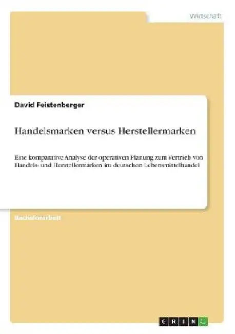 Handelsmarken versus Herstellermarken: Eine komparative Analyse der operativen Planung zum Vertrieb von Handels- und Herstellermarken im deutschen Leb by Feistenberger, David