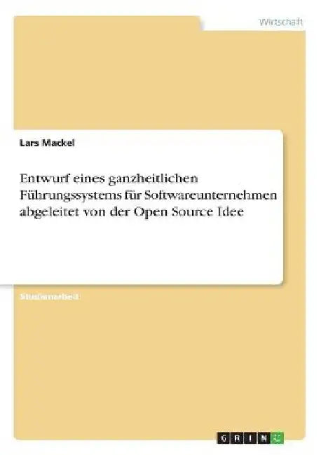 Entwurf eines ganzheitlichen Führungssystems für Softwareunternehmen abgeleitet von der Open Source Idee by Mackel, Lars