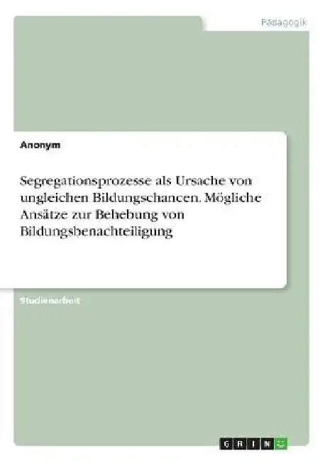 Segregationsprozesse als Ursache von ungleichen Bildungschancen. Mögliche Ansätze zur Behebung von Bildungsbenachteiligung by Anonymous