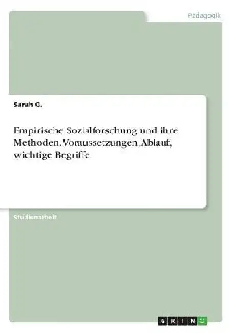 Empirische Sozialforschung und ihre Methoden. Voraussetzungen, Ablauf, wichtige Begriffe by G, Sarah