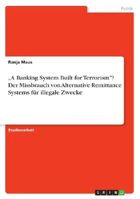 "A Banking System Built for Terrorism"? Der Missbrauch von Alternative Remittance Systems für illegale Zwecke by Maus, Ronja