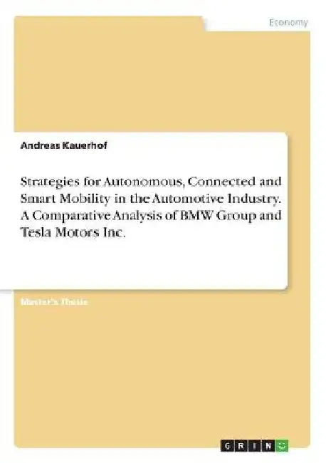 Strategies for Autonomous, Connected and Smart Mobility in the Automotive Industry. A Comparative Analysis of BMW Group and Tesla Motors Inc. by Andreas Kauerhof
