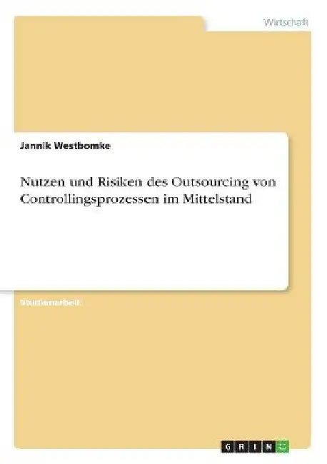 Nutzen und Risiken des Outsourcing von Controllingsprozessen im Mittelstand by Westbomke, Jannik