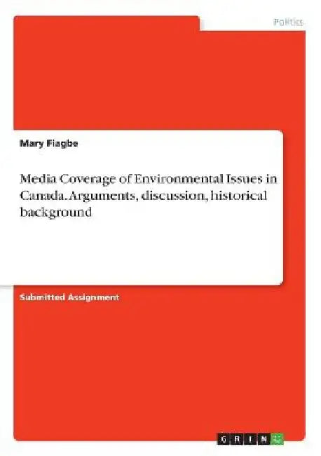 Media Coverage of Environmental Issues in Canada. Arguments, discussion, historical background by Mary Fiagbe