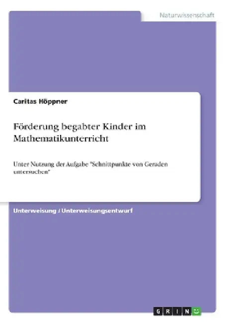 Förderung begabter Kinder im Mathematikunterricht: Unter Nutzung der Aufgabe "Schnittpunkte von Geraden untersuchen" by Höppner, Caritas
