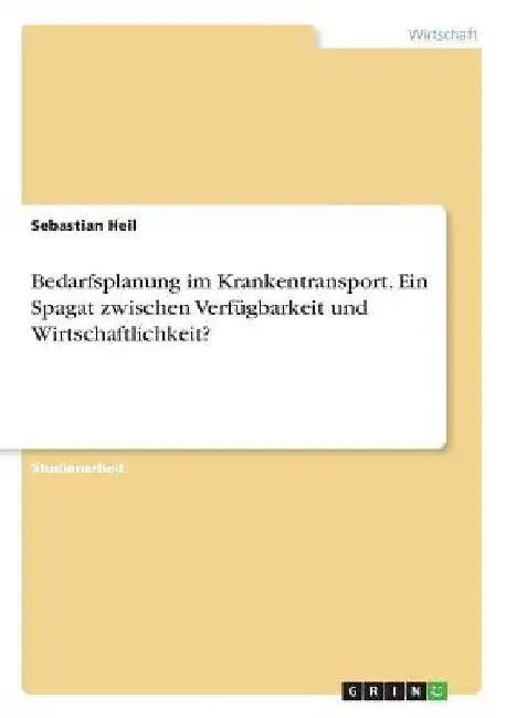 Bedarfsplanung im Krankentransport. Ein Spagat zwischen Verfügbarkeit und Wirtschaftlichkeit? by Heil, Sebastian