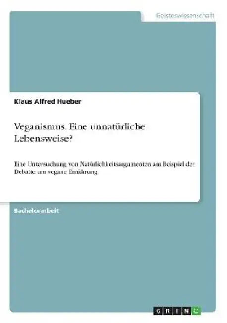 Veganismus. Eine unnatürliche Lebensweise?: Eine Untersuchung von Natürlichkeitsargumenten am Beispiel der Debatte um vegane Ernährung by Hueber, Klaus Alfred