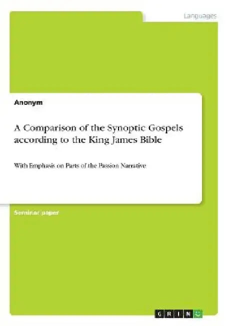 A Comparison of the Synoptic Gospels according to the King James Bible: With Emphasis on Parts of the Passion Narrative by Anonymous