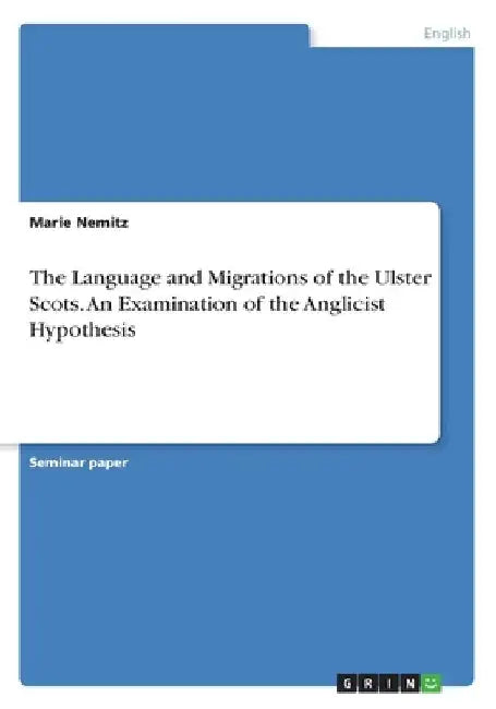 The Language and Migrations of the Ulster Scots. An Examination of the Anglicist Hypothesis by Marie Nemitz