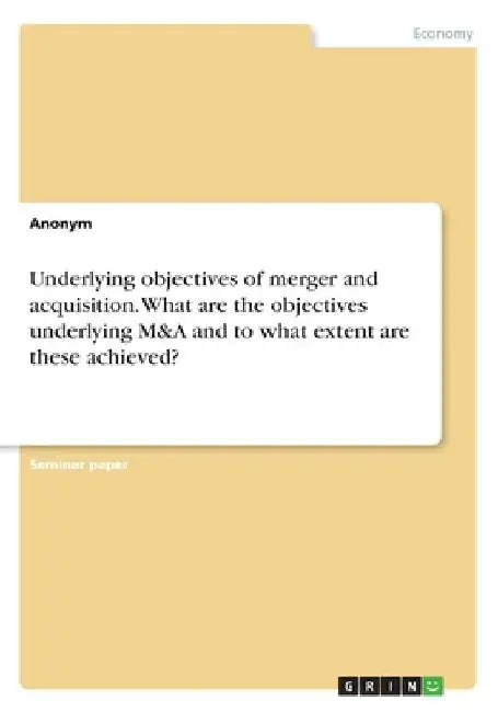 Underlying objectives of merger and acquisition. What are the objectives underlying M&A and to what extent are these achieved? by Anonymous