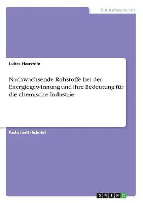 Nachwachsende Rohstoffe bei der Energiegewinnung und ihre Bedeutung für die chemische Industrie by Haustein, Lukas