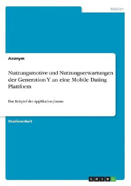 Nutzungsmotive und Nutzungserwartungen der Generation Y an eine Mobile Dating Plattform: Das Beispiel der Applikation Jaumo by Anonymous