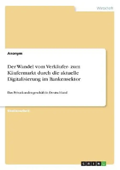 Der Wandel vom Verkäufer- zum Käufermarkt durch die aktuelle Digitalisierung im Bankensektor: Das Privatkundengeschäft in Deutschland by Anonym