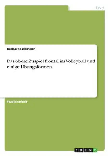 Das obere Zuspiel frontal im Volleyball und einige Übungsformen by Lohmann, Barbara