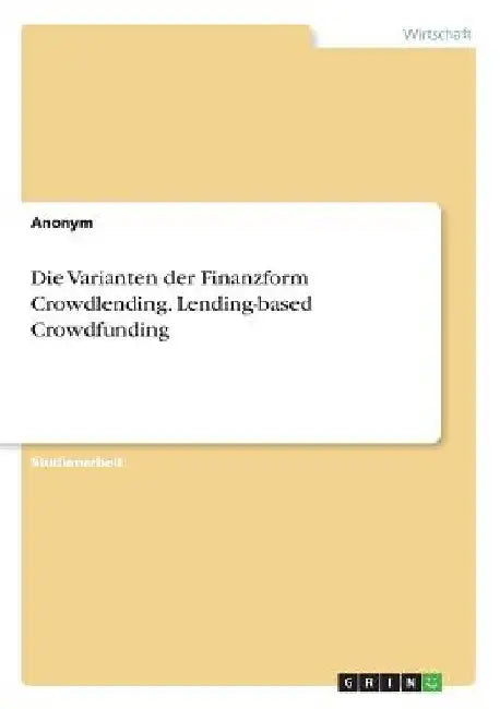 Die Varianten der Finanzform Crowdlending. Lending-based Crowdfunding by Anonymous